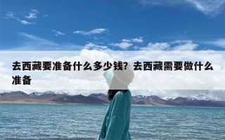 去西藏要准备什么多少钱？去西藏需要做什么准备