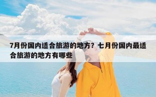 7月份国内适合旅游的地方？七月份国内最适合旅游的地方有哪些