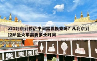 z21北京到拉萨中间需要换乘吗？从北京到拉萨坐火车需要多长时间
