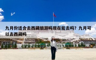 九月份适合去西藏旅游吗现在能去吗？九月可以去西藏吗