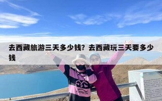 去西藏旅游三天多少钱？去西藏玩三天要多少钱