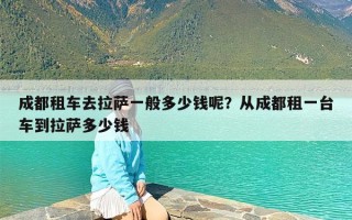 成都租车去拉萨一般多少钱呢？从成都租一台车到拉萨多少钱