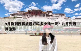 9月份到西藏旅游好吗多少钱一天？九月到西藏旅游