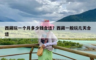 西藏玩一个月多少钱合适？西藏一般玩几天合适