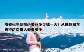 成都租车到拉萨要花多少钱一天？从成都租车去拉萨费用大概要多少