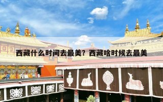 西藏什么时间去最美？西藏啥时候去最美