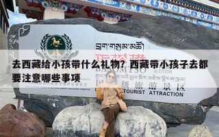 去西藏给小孩带什么礼物？西藏带小孩子去都要注意哪些事项