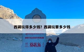 西藏玩得多少钱？西藏玩要多少钱