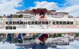 北京到西藏10日游报团价格？北京到西藏旅游路线