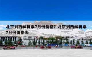北京到西藏机票7月份价格？北京到西藏机票7月份价格表