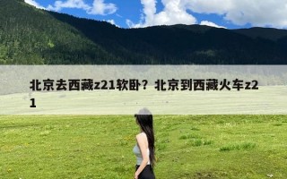 北京去西藏z21软卧？北京到西藏火车z21