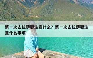 第一次去拉萨要注意什么？第一次去拉萨要注意什么事项