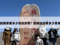 西藏需要多少钱旅游费？西藏旅游要多少费用