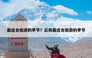 最适合旅游的季节？云南最适合旅游的季节
