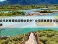 北京到西藏旅游报价多少？北京去西藏多少公里