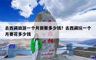 去西藏旅游一个月需要多少钱？去西藏玩一个月要花多少钱