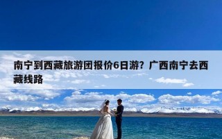 南宁到西藏旅游团报价6日游？广西南宁去西藏线路