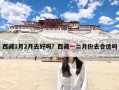 西藏1月2月去好吗？西藏一二月份去合适吗