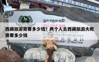 西藏旅游需要多少钱？两个人去西藏旅游大概需要多少钱