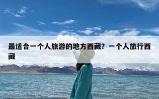 最适合一个人旅游的地方西藏？一个人旅行西藏