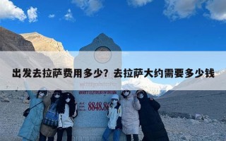 出发去拉萨费用多少？去拉萨大约需要多少钱