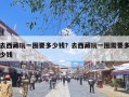 去西藏玩一圈要多少钱？去西藏玩一圈需要多少钱
