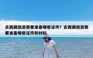 去西藏旅游需要准备哪些证件？去西藏旅游需要准备哪些证件和材料