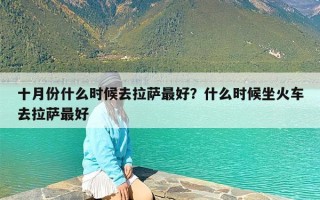 十月份什么时候去拉萨最好？什么时候坐火车去拉萨最好