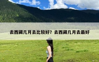 去西藏几月去比较好？去西藏几月去最好