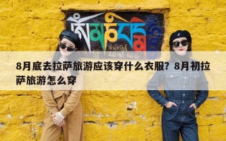 8月底去拉萨旅游应该穿什么衣服？8月初拉萨旅游怎么穿