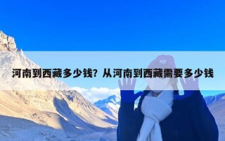 河南到西藏多少钱？从河南到西藏需要多少钱