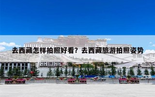 去西藏怎样拍照好看？去西藏旅游拍照姿势