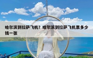 哈尔滨到拉萨飞机？哈尔滨到拉萨飞机票多少钱一张