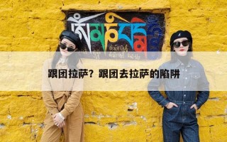 跟团拉萨？跟团去拉萨的陷阱