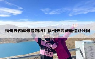 福州去西藏最佳路线？福州去西藏最佳路线图