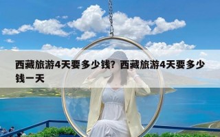西藏旅游4天要多少钱？西藏旅游4天要多少钱一天