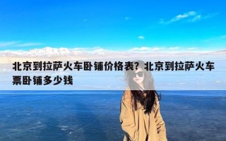 北京到拉萨火车卧铺价格表？北京到拉萨火车票卧铺多少钱