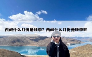 西藏什么月份是旺季？西藏什么月份是旺季呢