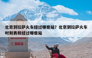 北京到拉萨火车经过哪些站？北京到拉萨火车时刻表和经过哪些站