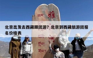北京出发去西藏跟团游？北京到西藏旅游团报名价格表