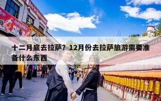 十二月底去拉萨？12月份去拉萨旅游需要准备什么东西