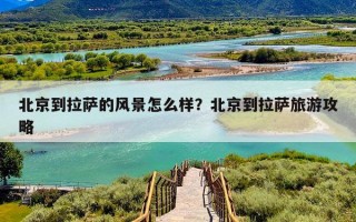 北京到拉萨的风景怎么样？北京到拉萨旅游攻略