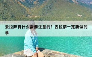 去拉萨有什么需要注意的？去拉萨一定要做的事