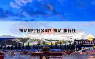 拉萨旅行社公司？拉萨 旅行社