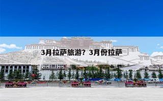 3月拉萨旅游？3月份拉萨