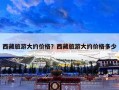 西藏旅游大约价格？西藏旅游大约价格多少
