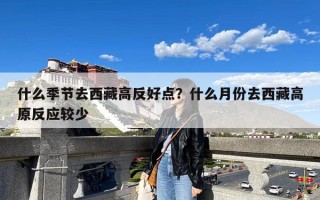 什么季节去西藏高反好点？什么月份去西藏高原反应较少
