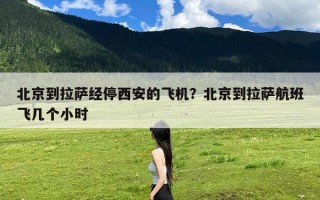 北京到拉萨经停西安的飞机？北京到拉萨航班飞几个小时