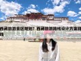 西藏旅游景区规划？西藏旅游路线设计方案路线