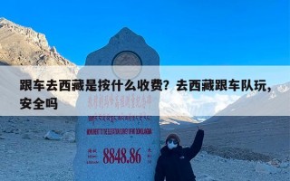跟车去西藏是按什么收费？去西藏跟车队玩,安全吗